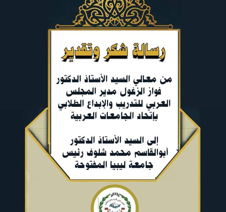 “جامعة ليبيا المفتوحة”رسالة شكر وتقدير وأمتنان من معالي السيد الأستاذ الدكتور فواز الزغول مدير المجلس العربي للتدريب والإبداع الطلابي بإتحاد الجامعات العربية